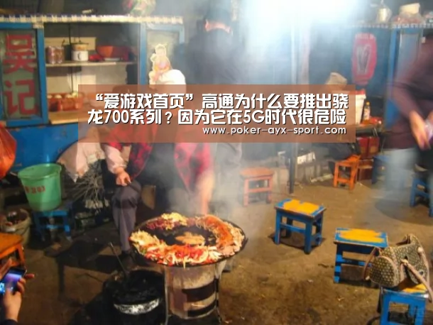 “爱游戏首页”高通为什么要推出骁龙700系列?因为它在5G时代很危险(图1) 爱游戏首页