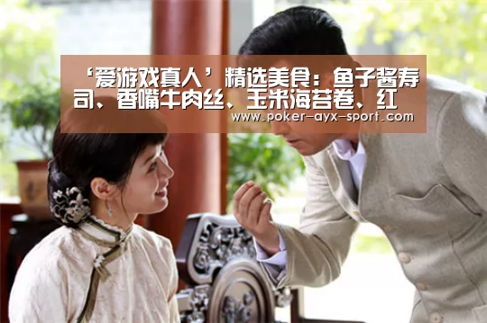 ‘爱游戏真人’精选美食:鱼子酱寿司、香嘴牛肉丝、玉米海苔卷、红烧竹毛肚做法(图1) 爱游戏真人