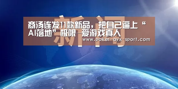 商汤连发11款新品,把自己逼上“AI落地”极限-爱游戏真人(图2) 爱游戏真人