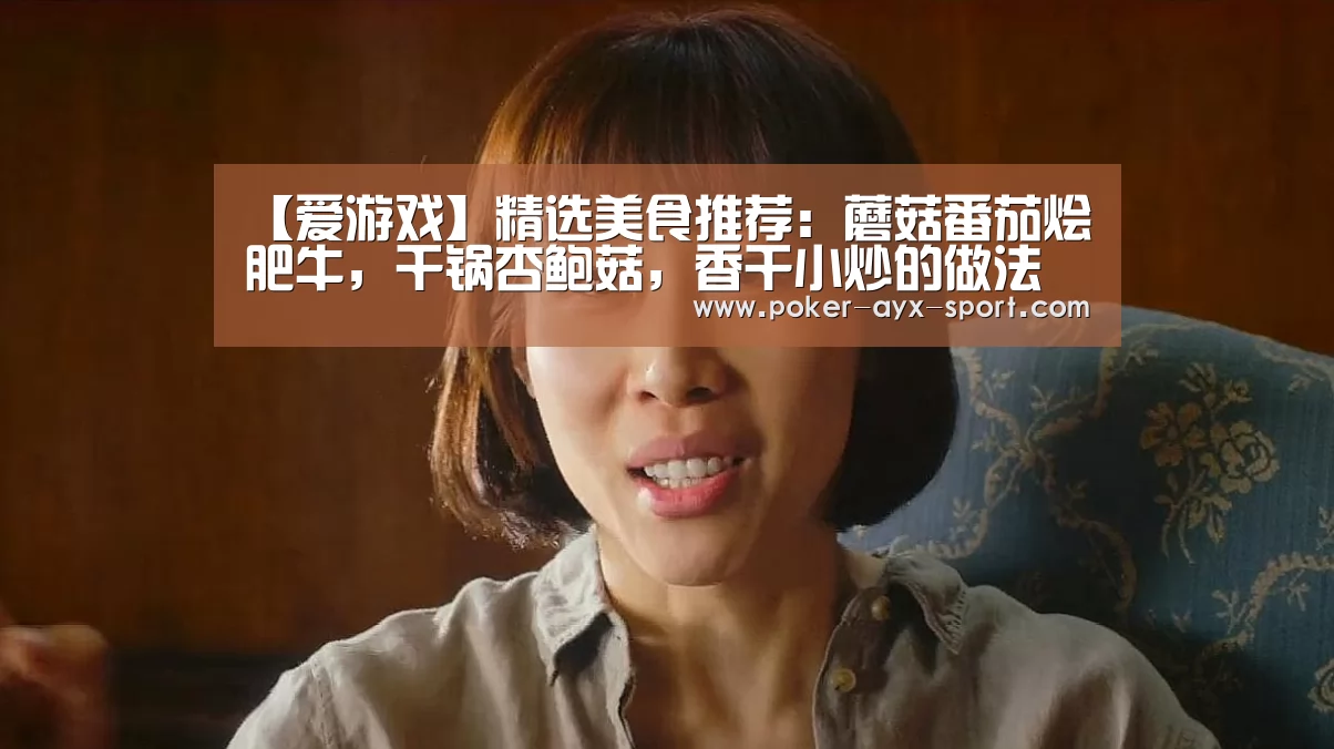 【爱游戏】精选美食推荐:蘑菇番茄烩肥牛,干锅杏鲍菇,香干小炒的做法(图2) 爱游戏官网