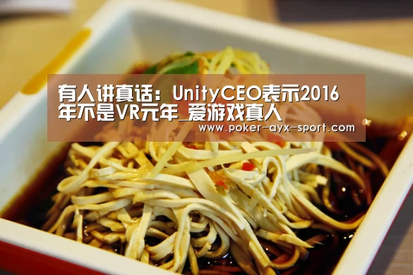 有人讲真话:UnityCEO表示2016年不是VR元年_爱游戏真人(图1) 爱游戏真人