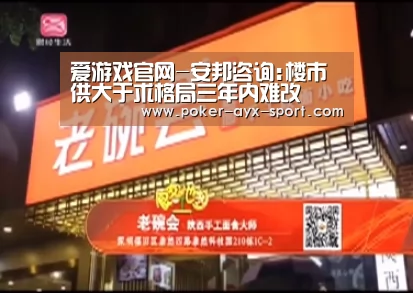 爱游戏官网-安邦咨询:楼市供大于求格局三年内难改(图1) 爱游戏首页