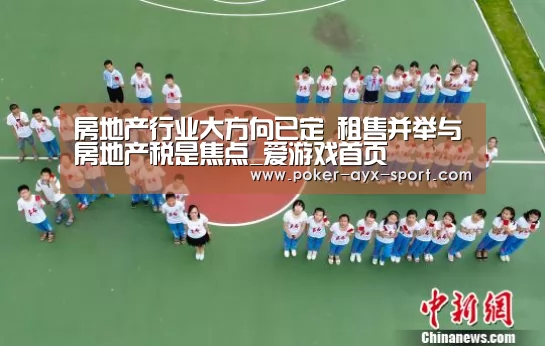 房地产行业大方向已定 租售并举与房地产税是焦点_爱游戏首页(图1) 爱游戏首页