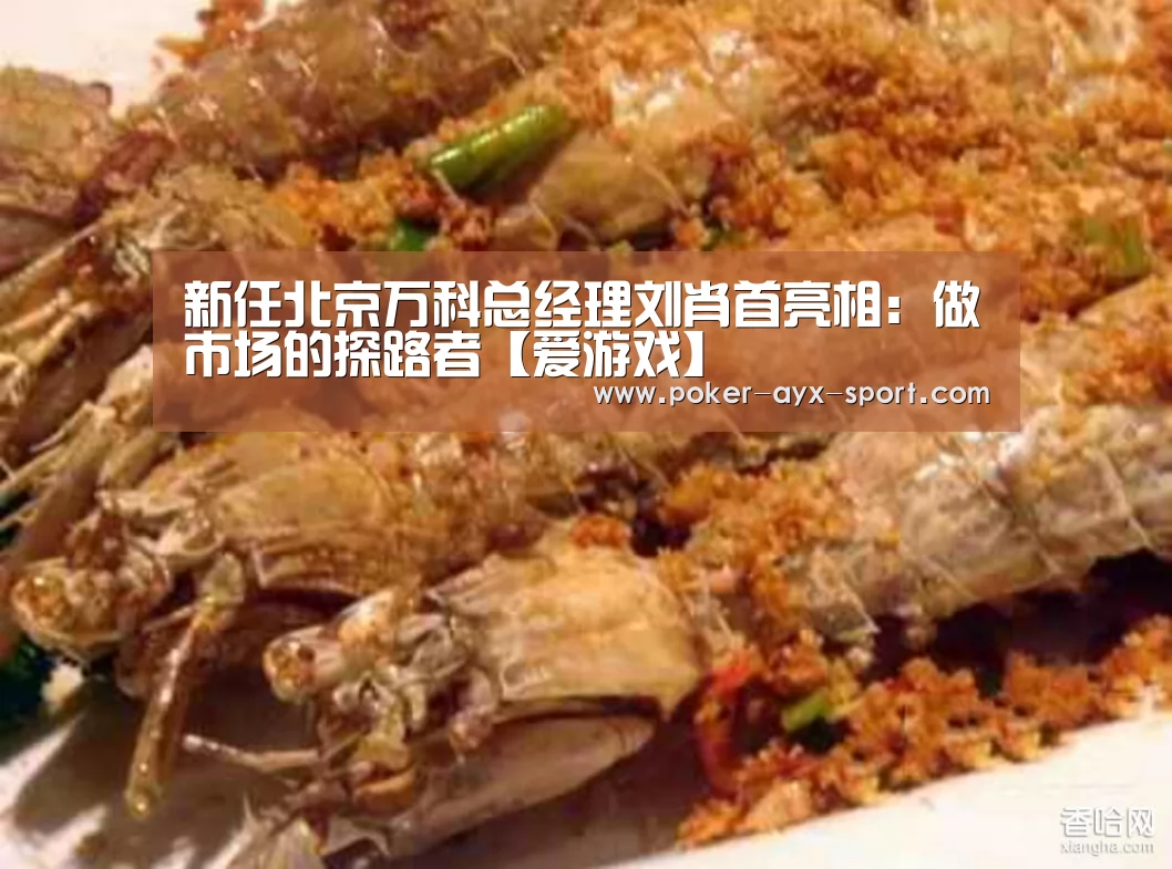 新任北京万科总经理刘肖首亮相：做市场的探路者【爱游戏】